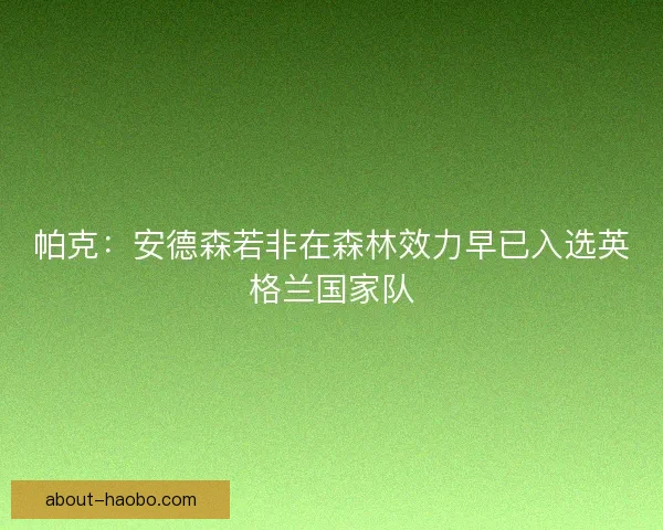 帕克：安德森若非在森林效力早已入选英格兰国家队