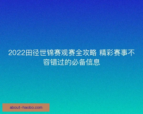 2022田径世锦赛观赛全攻略 精彩赛事不容错过的必备信息